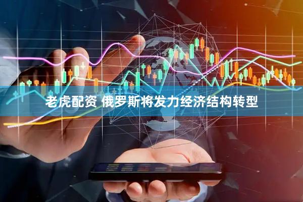 老虎配资 俄罗斯将发力经济结构转型