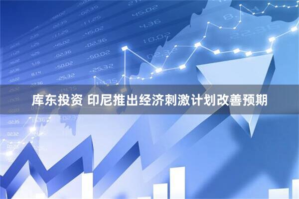 库东投资 印尼推出经济刺激计划改善预期