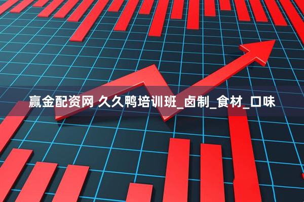 赢金配资网 久久鸭培训班_卤制_食材_口味