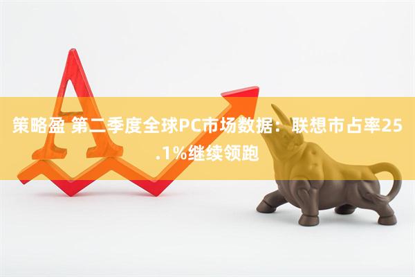 策略盈 第二季度全球PC市场数据：联想市占率25.1%继续领跑