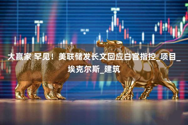 大赢家 罕见！美联储发长文回应白宫指控_项目_埃克尔斯_建筑