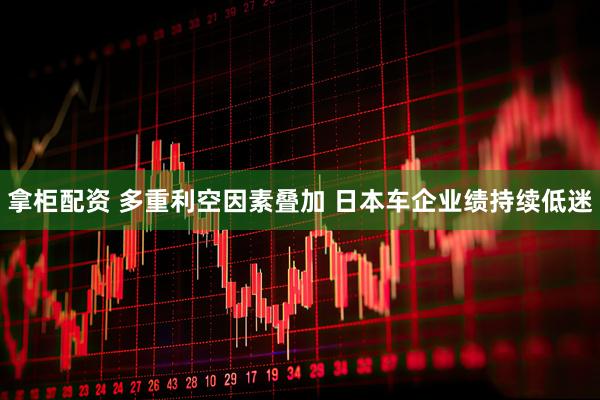 拿柜配资 多重利空因素叠加 日本车企业绩持续低迷